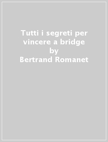 Tutti i segreti per vincere a bridge - Bertrand Romanet