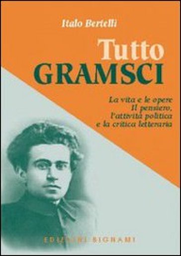 Tutto Gramsci. La vita e le opere. Il pensiero, l'attività politica e la critica letteraria - Italo Bertelli