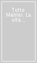 Tutto Mahler. La vita e le opere raccontate dai grandi esperti italiani