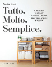 Tutto. Molto. Semplice. Il metodo «3 mosse» per avere la casa sempre in ordine e pulita