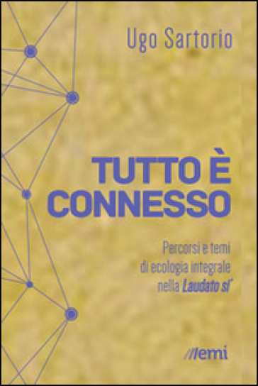 Tutto è connesso. Percorsi di ecologia integrale nella «Laudato si'» - Ugo Sartorio