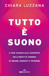 Tutto è suono. Il mio viaggio alla scoperta dell identità sonora di brand, momenti e persone