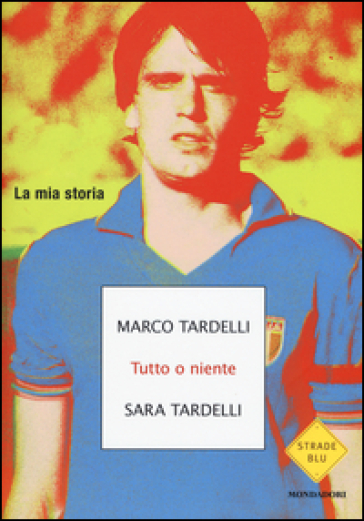 Tutto o niente. La mia storia - Marco Tardelli - Sara Tardelli