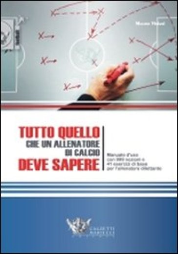 Tutto quello che un allenatore di calcio deve sapere. Manuale d'uso con 999 nozioni e 41 esercizi di base per l'allenatore dilettante - Mauro Viviani