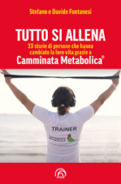 Tutto si allena. 33 storie di persone che hanno cambiato la loro vita grazie a Camminata Metabolica®