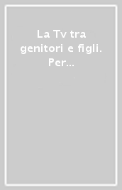 La Tv tra genitori e figli. Per governare il mezzo televisivo in famiglia