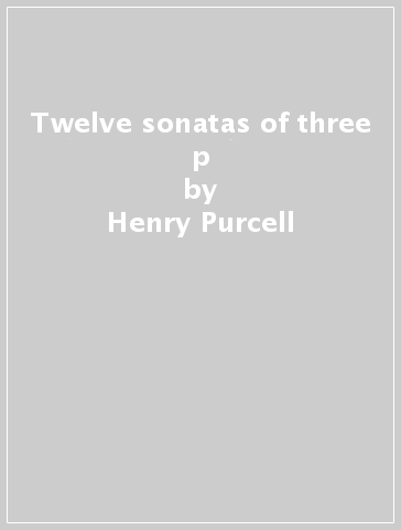 Twelve sonatas of three p - Henry Purcell
