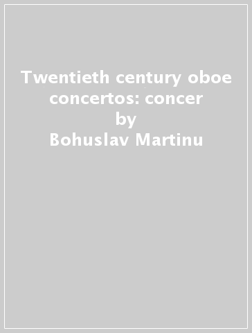 Twentieth century oboe concertos: concer - Bohuslav Martinu