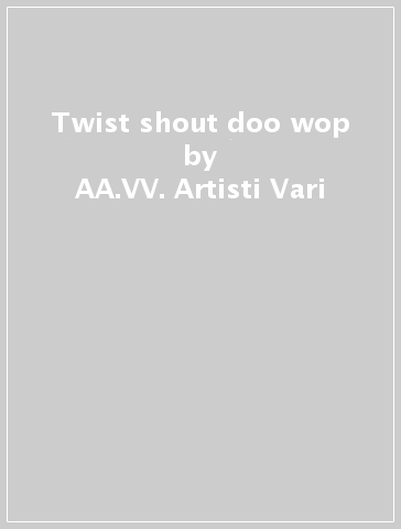 Twist & shout doo wop - AA.VV. Artisti Vari