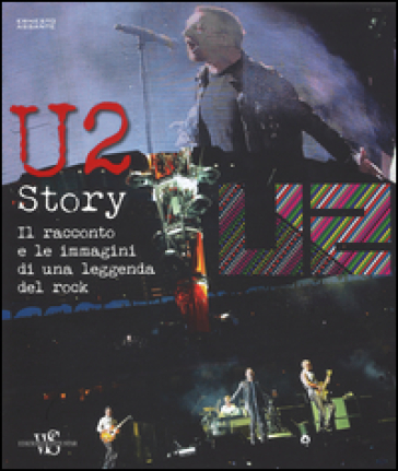 U2 story. Il racconto e le immagini di una leggenda del rock - Ernesto Assante