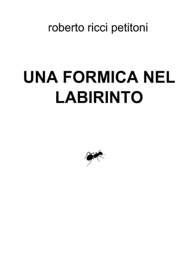 UNA FORMICA NEL LABIRINTO - Roberto Ricci Petitoni