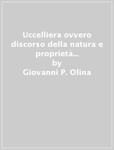 Uccelliera ovvero discorso della natura e proprietà di diversi uccelli (rist. anast. 1622) - Giovanni P. Olina
