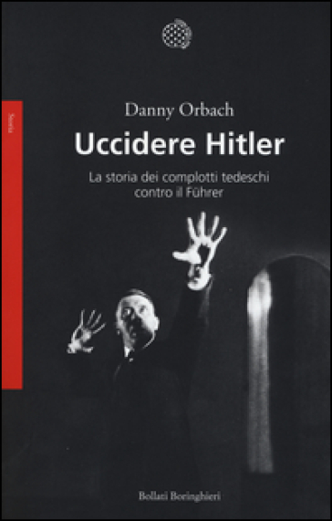 Uccidere Hitler. La storia dei complotti tedeschi contro il Fuhrer - Danny Orbach