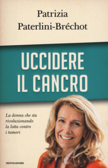 Uccidere il cancro - Patrizia Paterlini-Bréchot