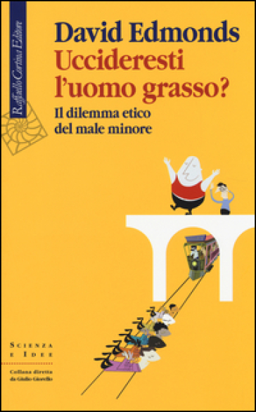 Uccideresti l'uomo grasso? Il dilemma etico del male minore - David Edmonds