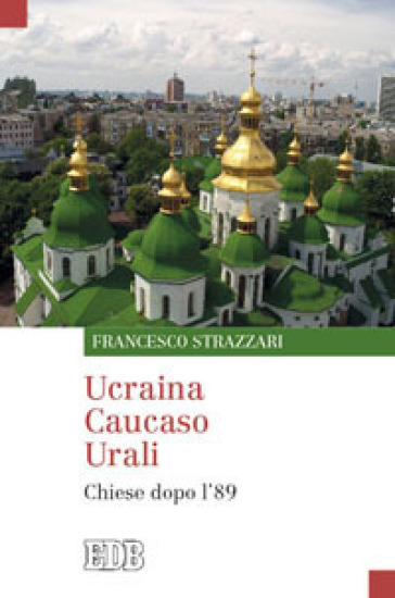 Ucraina Caucaso Urali. Chiese dopo l'89 - Francesco Strazzari