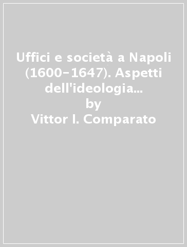 Uffici e società a Napoli (1600-1647). Aspetti dell'ideologia del magistrato nell'età moderna - Vittor I. Comparato