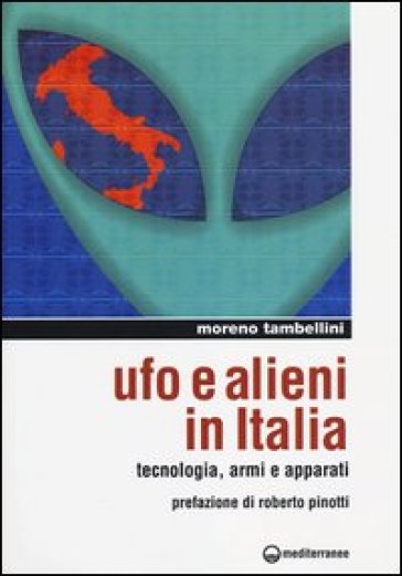 Ufo e alieni in Italia. Tecnologia, armi e apparati - Moreno Tambellini