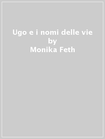 Ugo e i nomi delle vie - Monika Feth - Antoni Boratynski