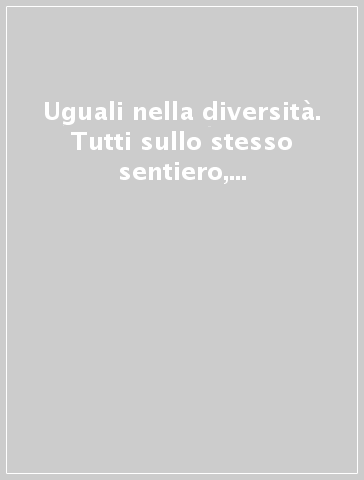 Uguali nella diversità. Tutti sullo stesso sentiero, ognuno con il proprio passo. Con CD-ROM