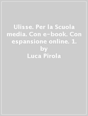 Ulisse. Per la Scuola media. Con e-book. Con espansione online. 1. - Luca Pirola - Lucia Mosca - Maria Luisa Luraschi