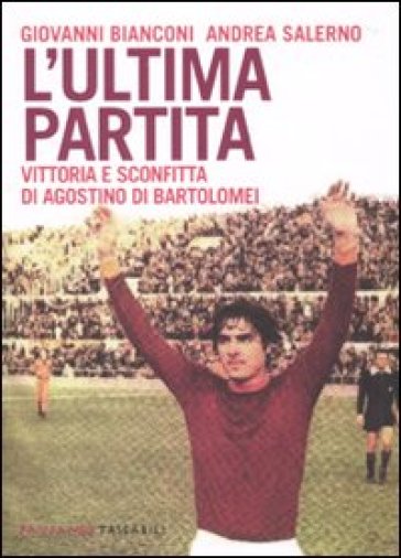 Ultima partita. Vittoria e sconfitta di Agostino Di Bartolomei (L') - Giovanni Bianconi - Andrea Salerno