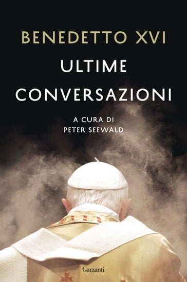 Ultime conversazioni - Benedetto XVI (Papa Joseph Ratzinger) - Peter Seewald