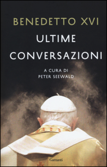 Ultime conversazioni - Benedetto XVI (Papa Joseph Ratzinger)