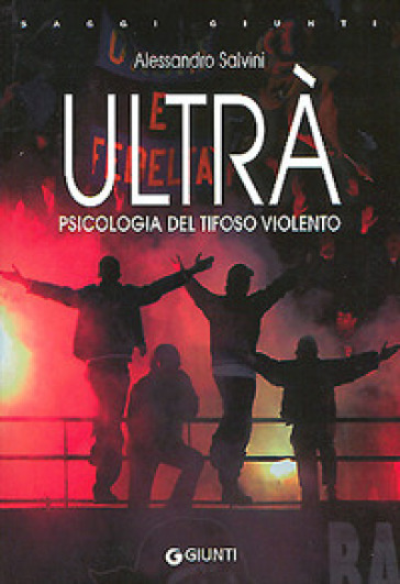 Ultrà. Psicologia del tifoso violento - Alessandro Salvini