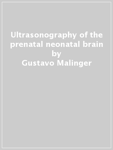 Ultrasonography of the prenatal & neonatal brain - Gustavo Malinger - Ana Monteagudo - Gianluigi Pilu - Dario Paladini - Ilan E. Timor Tritsch