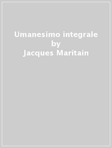 Umanesimo integrale - Jacques Maritain