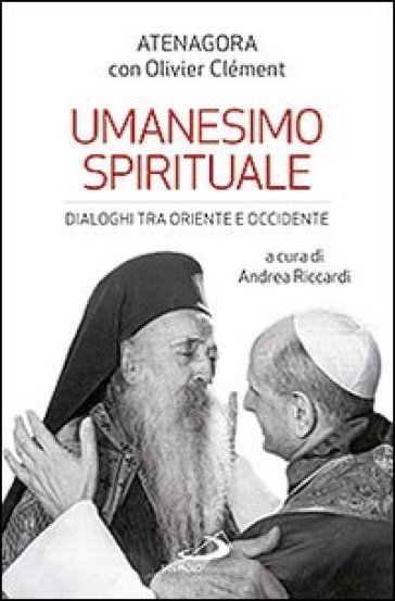 Umanesimo spirituale. Dialoghi tra Oriente e Occidente - Atenagora - Olivier Clement