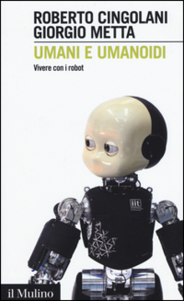 Umani e umanoidi. Vivere con i robot - Roberto Cingolani - Giorgio Metta