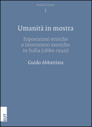 Umanità in mostra. Esposizioni etniche e invenzioni esotiche in Italia (1880-1940) - Guido Abbattista