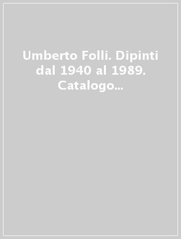 Umberto Folli. Dipinti dal 1940 al 1989. Catalogo della mostra (Ravenna, 1999)