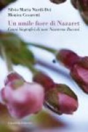 Un Umile fiore di Nazaret. Cenni biografici di suor Nazarena Bucossi - Monica Cesaretti - Silvio M. Nardi-Dei