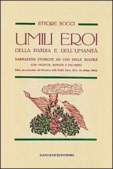 Umili eroi della patria e dell'umanità. Narrazioni storiche, ad uso delle scuole con vignette, ritratti e fac-simili - Ettore Socci