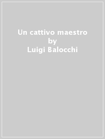 Un cattivo maestro - Luigi Balocchi