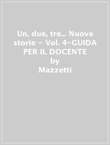 Un, due, tre...  Nuove storie - Vol. 4-GUIDA PER IL DOCENTE - Mazzetti