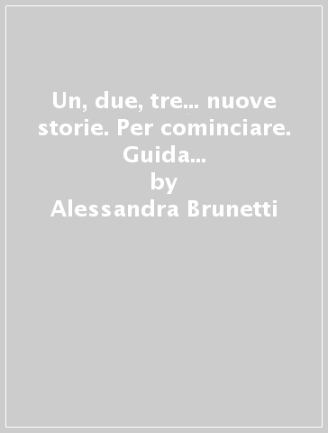 Un, due, tre... nuove storie. Per cominciare. Guida per l'insegnante. Per la Scuola elementare. Con CD Audio - Alessandra Brunetti - Cristina Ferrari