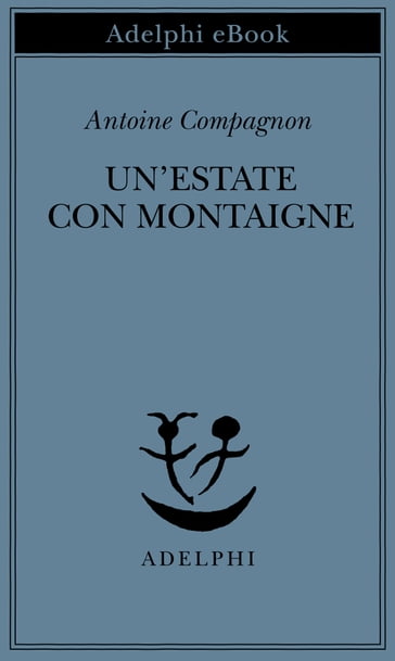 Un'estate con Montaigne - Antoine Compagnon