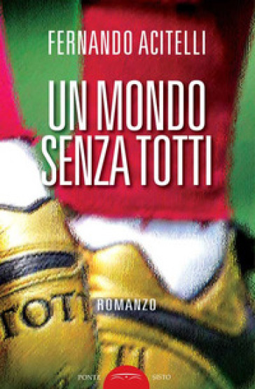 Un mondo senza Totti - Fernando Acitelli