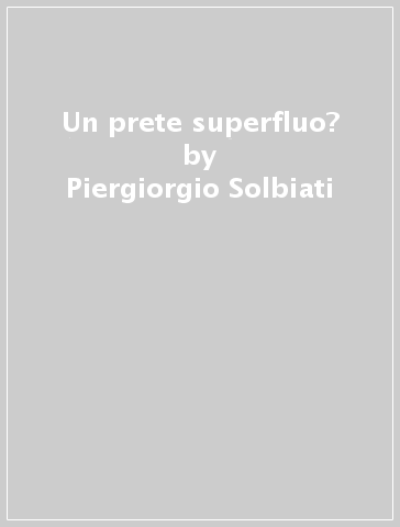 Un prete superfluo? - Piergiorgio Solbiati