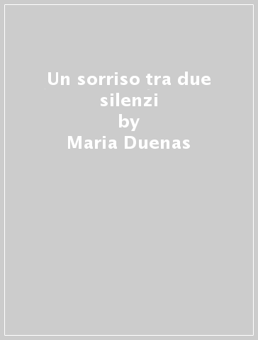 Un sorriso tra due silenzi - Maria Duenas