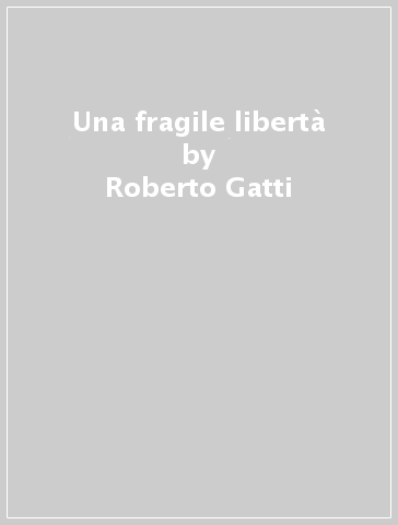 Una fragile libertà - Roberto Gatti