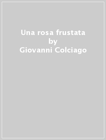 Una rosa frustata - Giovanni Colciago