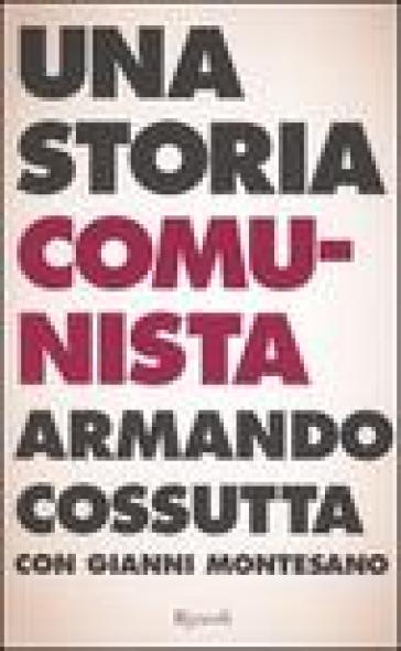 Una storia comunista - Gianni Montesano - Armando Cossutta