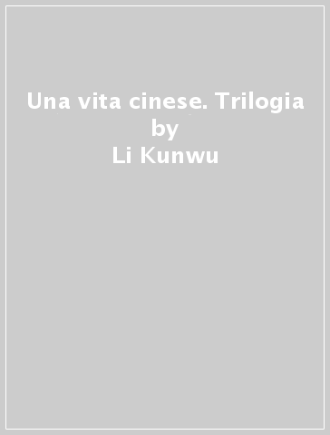 Una vita cinese. Trilogia - Li Kunwu - Philippe Otié