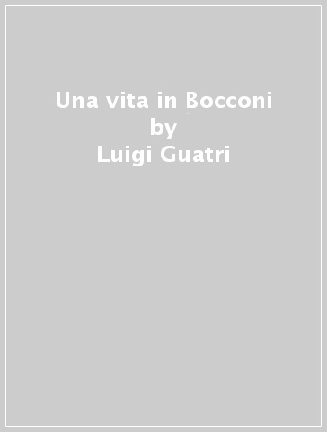 Una vita in Bocconi - Luigi Guatri - Marzio Achille Romani