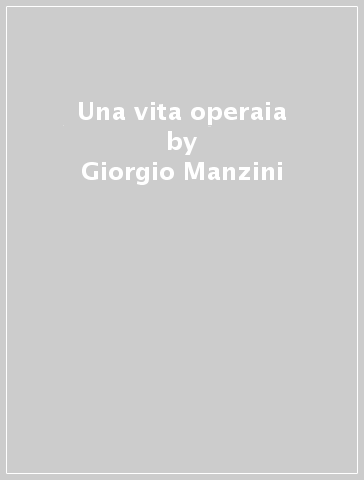 Una vita operaia - Giorgio Manzini